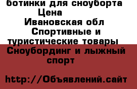 ботинки для сноуборта › Цена ­ 6 200 - Ивановская обл. Спортивные и туристические товары » Сноубординг и лыжный спорт   